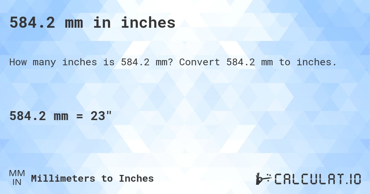584.2 mm in inches. Convert 584.2 mm to inches.