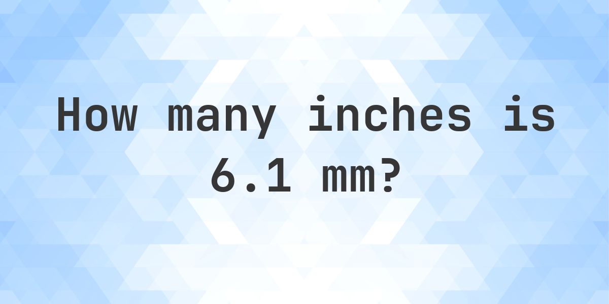 6.1 mm to inches - 6.1 mm = 0.2402 in - Calculatio