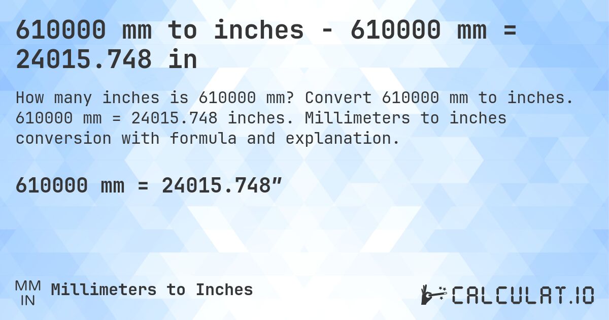 610000 mm to inches - 610000 mm = 24015.748 in. Convert 610000 mm to inches. 610000 mm = 24015.748 inches. Millimeters to inches conversion with formula and explanation.