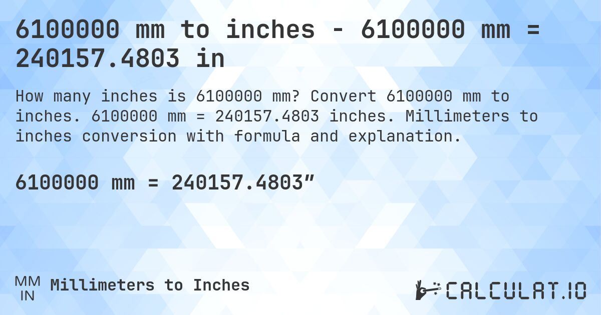 6100000 mm to inches - 6100000 mm = 240157.4803 in. Convert 6100000 mm to inches. 6100000 mm = 240157.4803 inches. Millimeters to inches conversion with formula and explanation.