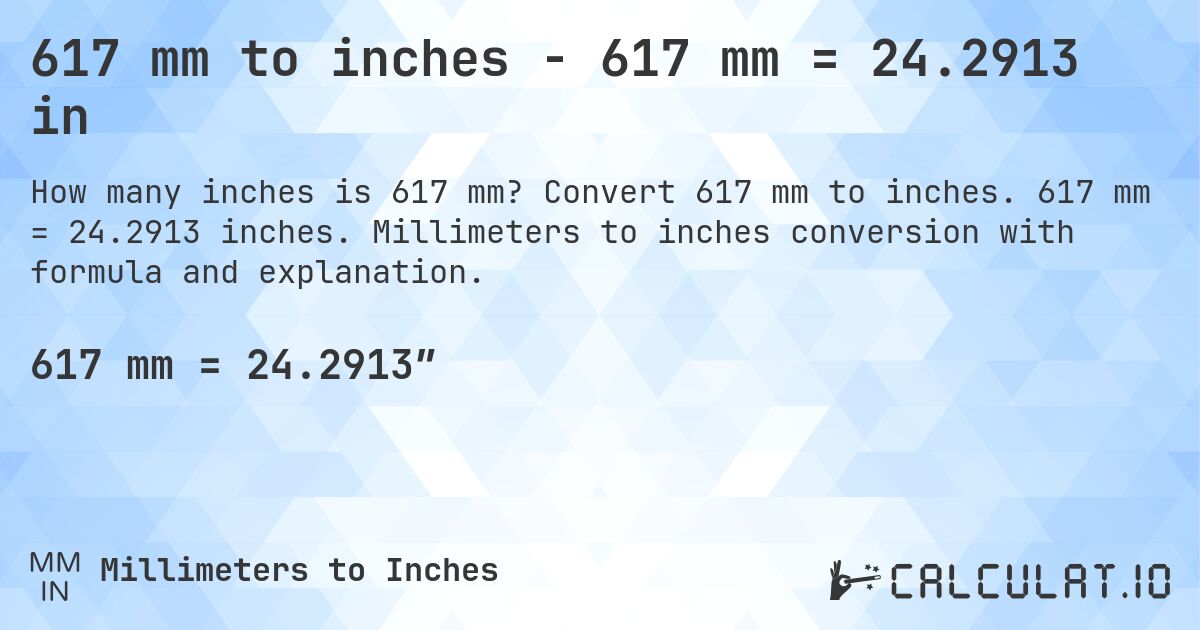 617 mm to inches - 617 mm = 24.2913 in. Convert 617 mm to inches. 617 mm = 24.2913 inches. Millimeters to inches conversion with formula and explanation.