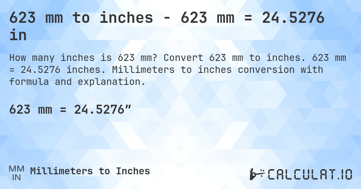 623 mm to inches - 623 mm = 24.5276 in. Convert 623 mm to inches. 623 mm = 24.5276 inches. Millimeters to inches conversion with formula and explanation.