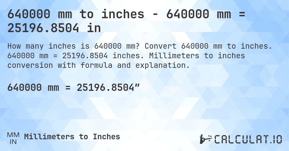 640000 mm to inches - 640000 mm = 25196.8504 in. Convert 640000 mm to inches. 640000 mm = 25196.8504 inches. Millimeters to inches conversion with formula and explanation.