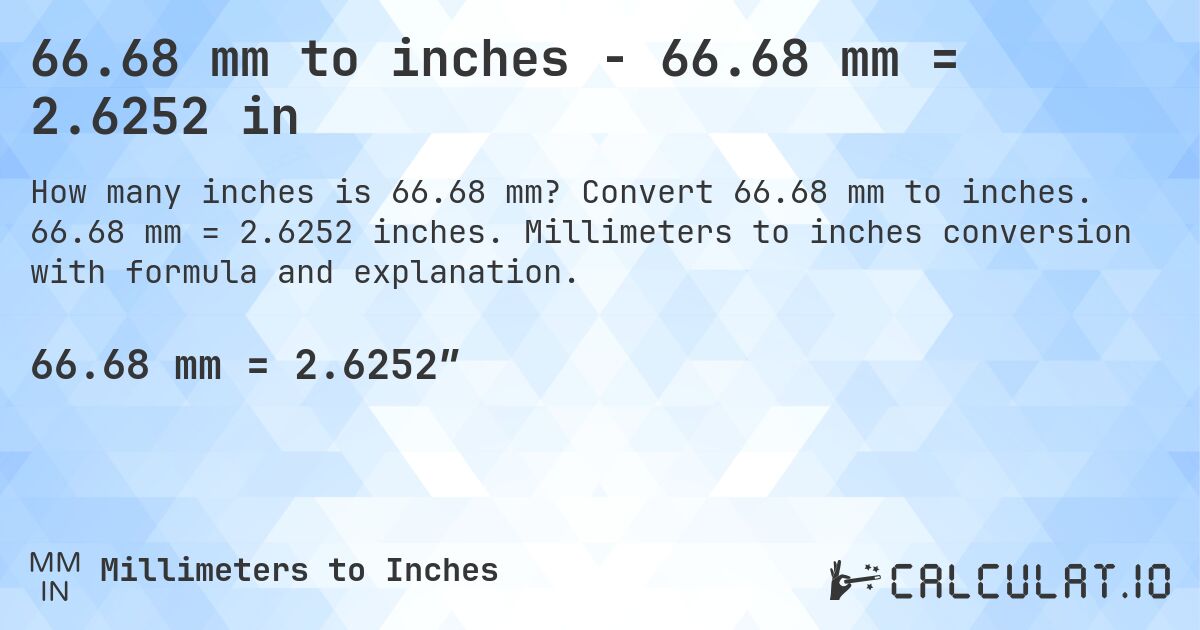 66.68 mm to inches - 66.68 mm = 2.6252 in. Convert 66.68 mm to inches. 66.68 mm = 2.6252 inches. Millimeters to inches conversion with formula and explanation.