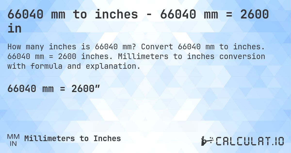 66040 mm to inches - 66040 mm = 2600 in. Convert 66040 mm to inches. 66040 mm = 2600 inches. Millimeters to inches conversion with formula and explanation.