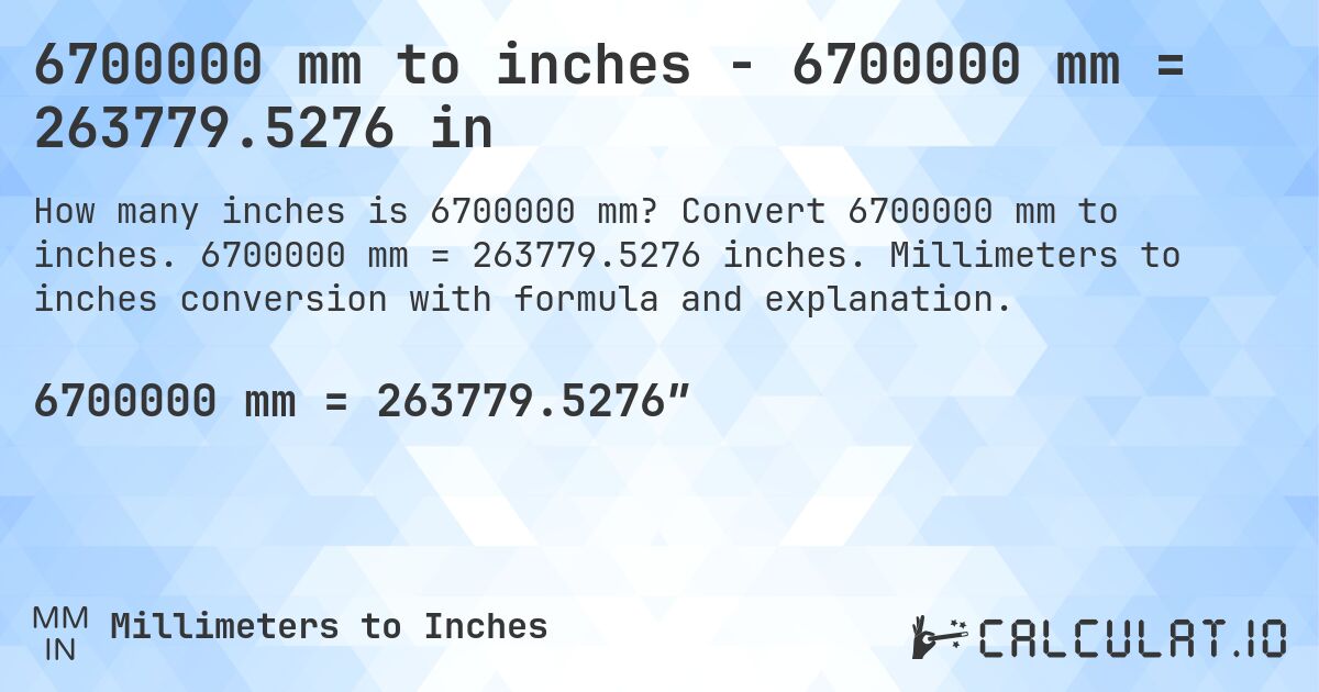 6700000 mm to inches - 6700000 mm = 263779.5276 in. Convert 6700000 mm to inches. 6700000 mm = 263779.5276 inches. Millimeters to inches conversion with formula and explanation.