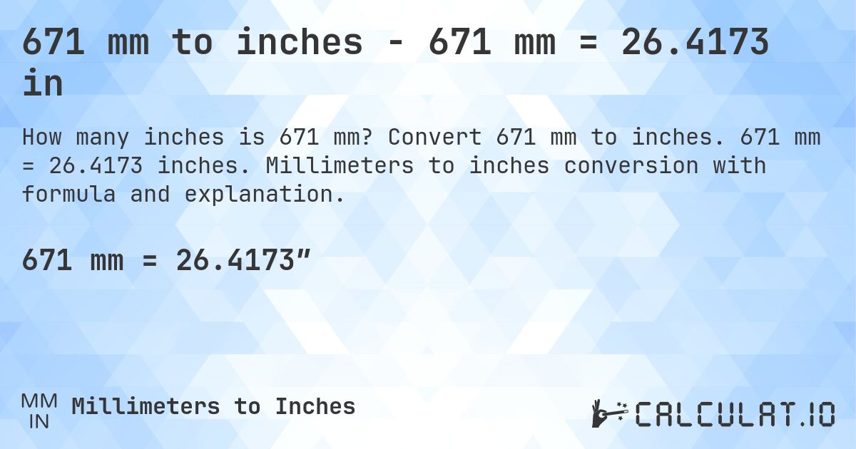 671 mm to inches - 671 mm = 26.4173 in. Convert 671 mm to inches. 671 mm = 26.4173 inches. Millimeters to inches conversion with formula and explanation.