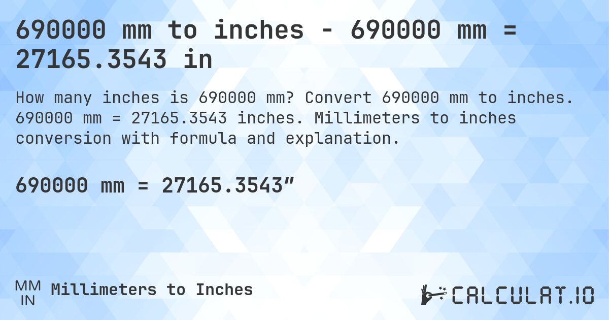690000 mm to inches - 690000 mm = 27165.3543 in. Convert 690000 mm to inches. 690000 mm = 27165.3543 inches. Millimeters to inches conversion with formula and explanation.