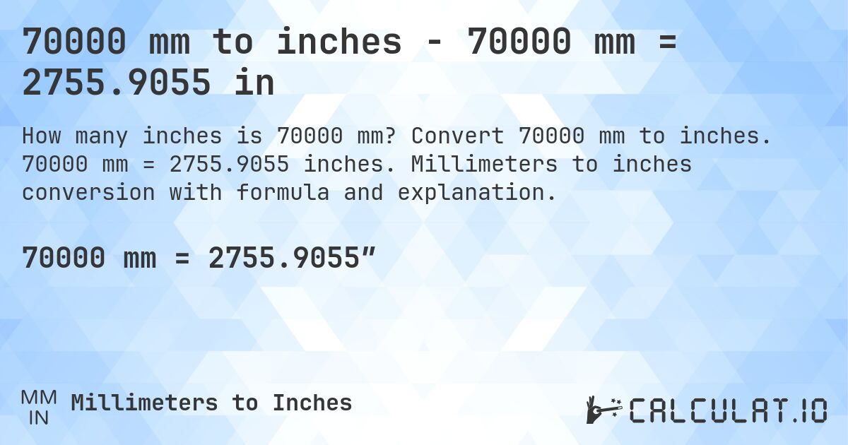 70000 mm to inches - 70000 mm = 2755.9055 in. Convert 70000 mm to inches. 70000 mm = 2755.9055 inches. Millimeters to inches conversion with formula and explanation.