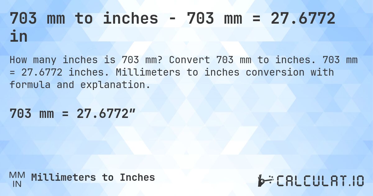 703 mm to inches - 703 mm = 27.6772 in. Convert 703 mm to inches. 703 mm = 27.6772 inches. Millimeters to inches conversion with formula and explanation.
