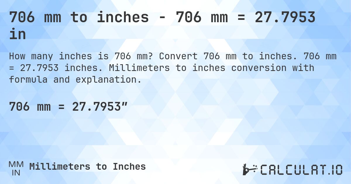 706 mm to inches - 706 mm = 27.7953 in. Convert 706 mm to inches. 706 mm = 27.7953 inches. Millimeters to inches conversion with formula and explanation.