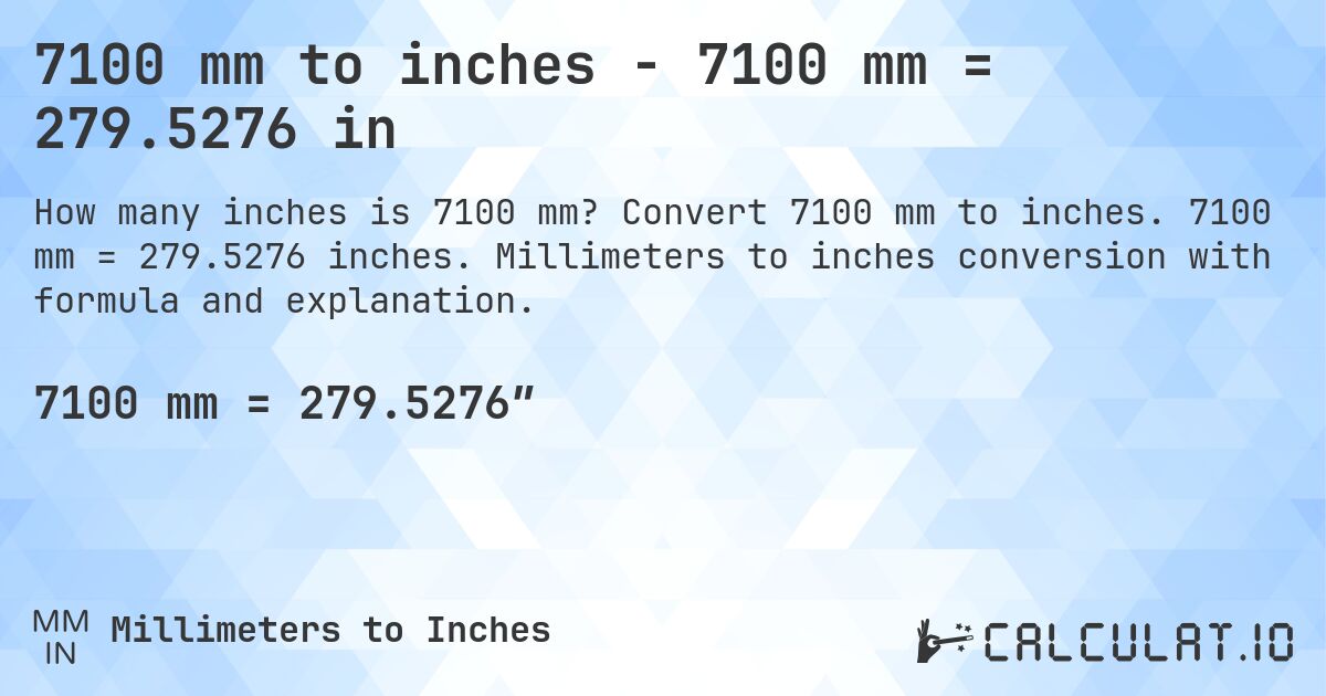 7100 mm to inches - 7100 mm = 279.5276 in. Convert 7100 mm to inches. 7100 mm = 279.5276 inches. Millimeters to inches conversion with formula and explanation.