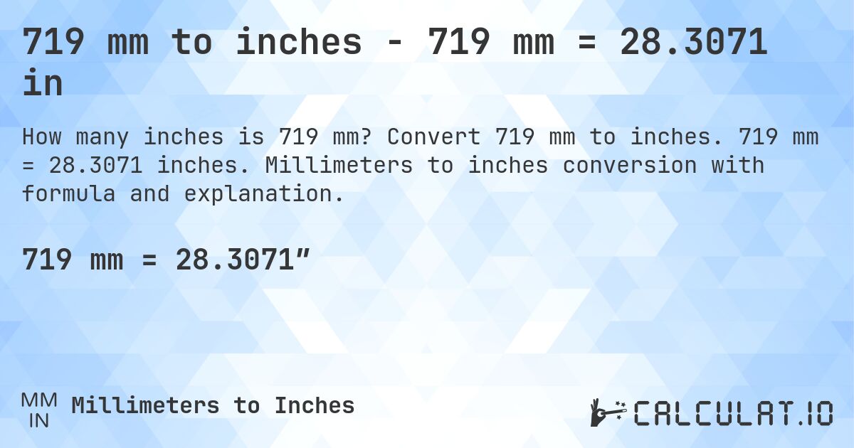 719 mm to inches - 719 mm = 28.3071 in. Convert 719 mm to inches. 719 mm = 28.3071 inches. Millimeters to inches conversion with formula and explanation.