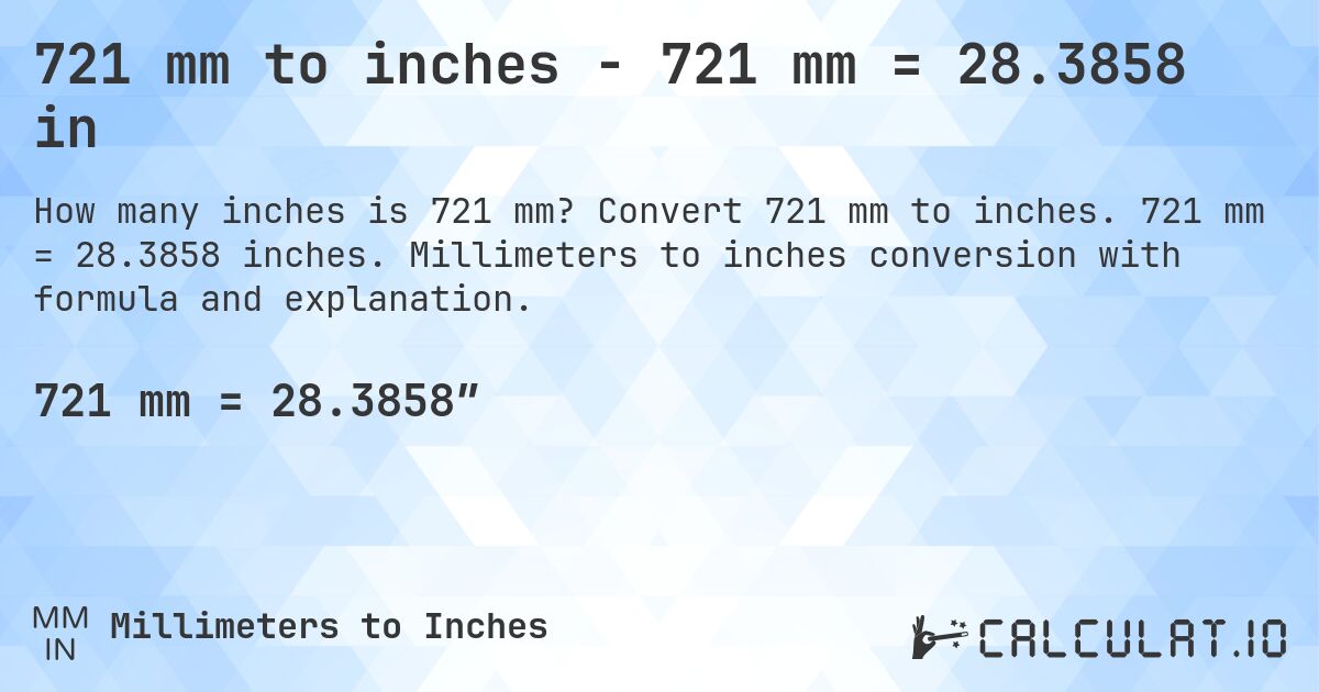 721 mm to inches - 721 mm = 28.3858 in. Convert 721 mm to inches. 721 mm = 28.3858 inches. Millimeters to inches conversion with formula and explanation.