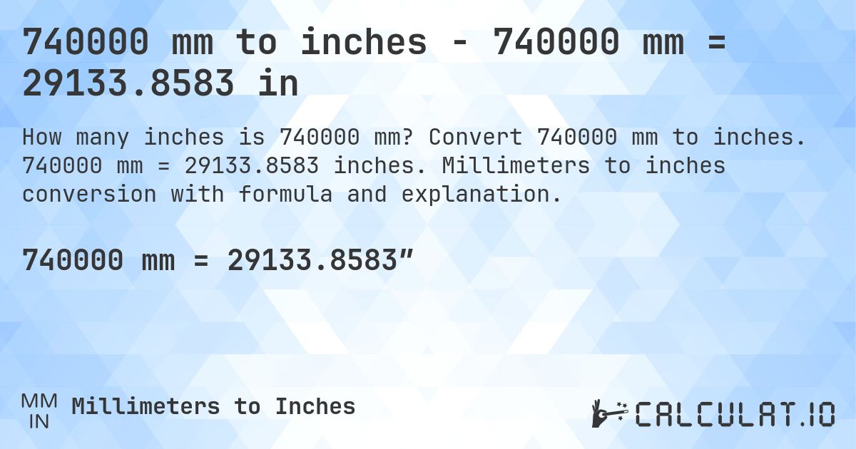 740000 mm to inches - 740000 mm = 29133.8583 in. Convert 740000 mm to inches. 740000 mm = 29133.8583 inches. Millimeters to inches conversion with formula and explanation.