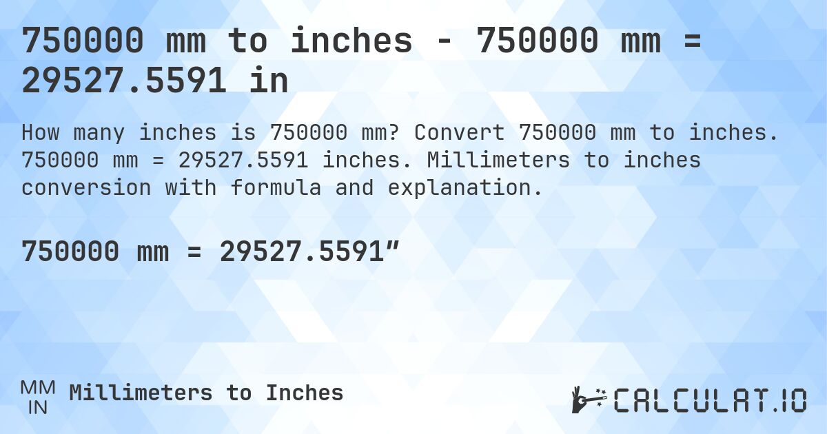 750000 mm to inches - 750000 mm = 29527.5591 in. Convert 750000 mm to inches. 750000 mm = 29527.5591 inches. Millimeters to inches conversion with formula and explanation.
