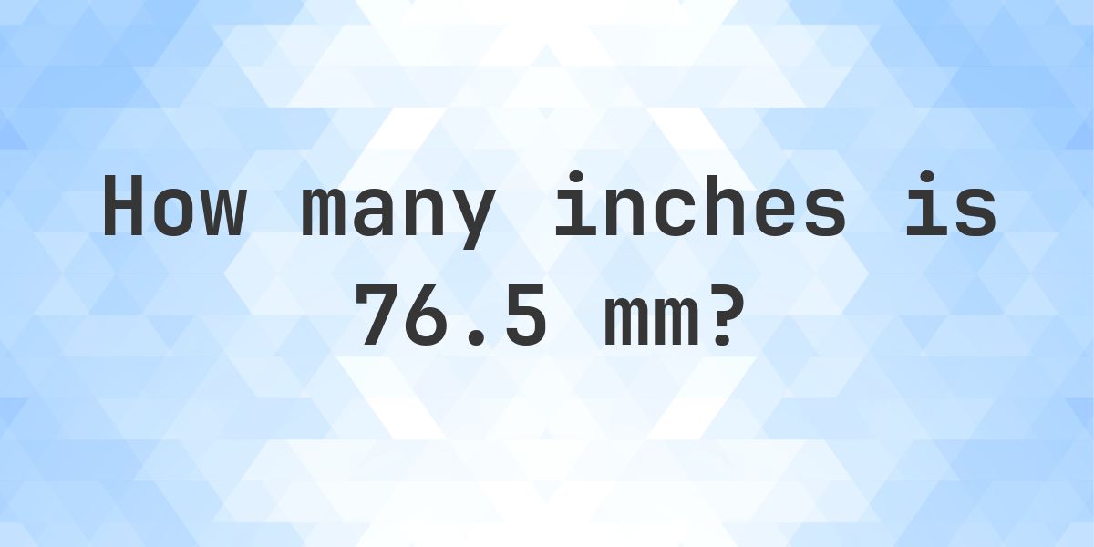 76.5 mm to inches - 76.5 mm = 3.0118 in - Calculatio