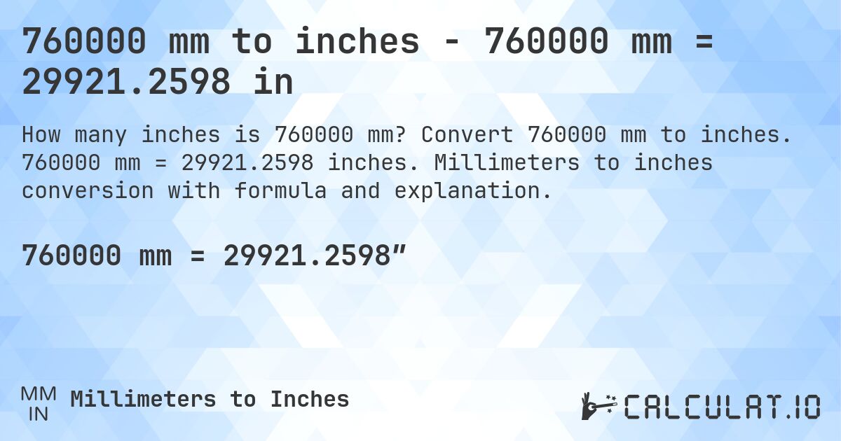 760000 mm to inches - 760000 mm = 29921.2598 in. Convert 760000 mm to inches. 760000 mm = 29921.2598 inches. Millimeters to inches conversion with formula and explanation.