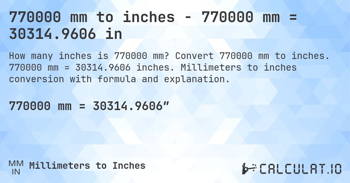 770000 mm to inches - 770000 mm = 30314.9606 in. Convert 770000 mm to inches. 770000 mm = 30314.9606 inches. Millimeters to inches conversion with formula and explanation.