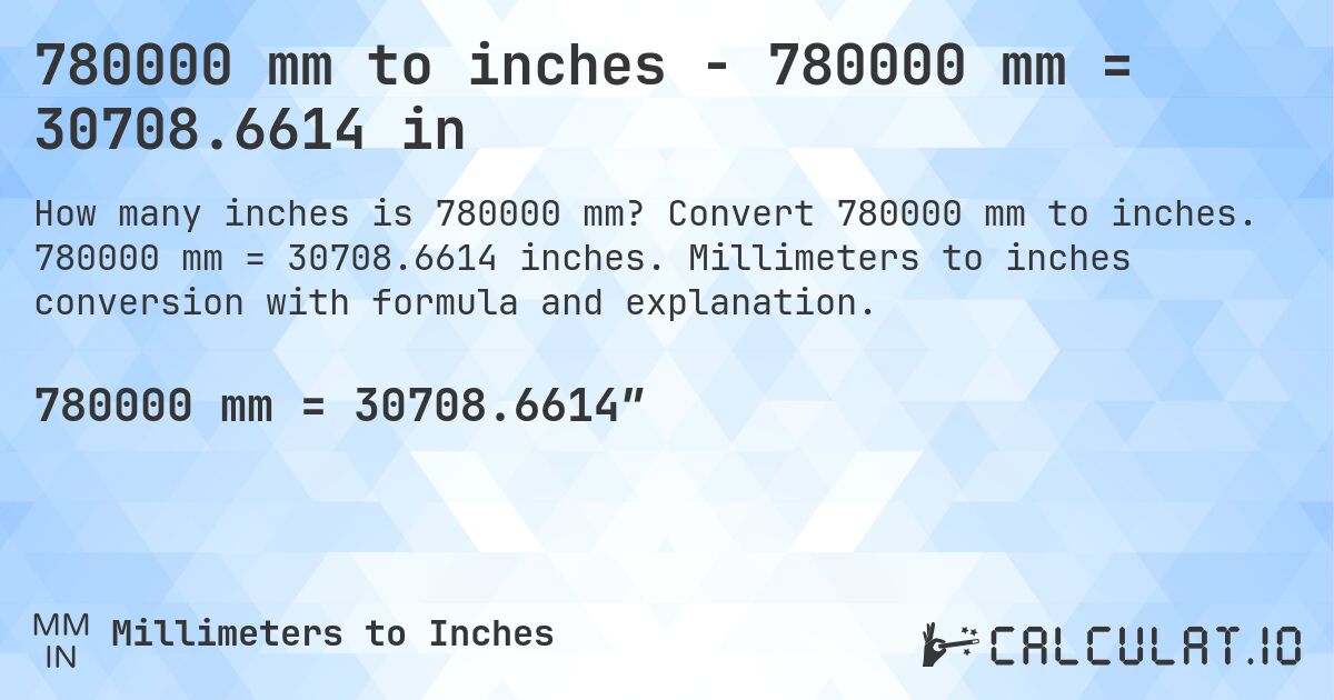 780000 mm to inches - 780000 mm = 30708.6614 in. Convert 780000 mm to inches. 780000 mm = 30708.6614 inches. Millimeters to inches conversion with formula and explanation.