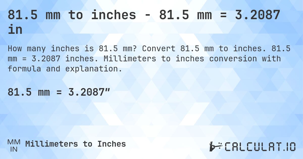 81.5 mm to inches - 81.5 mm = 3.2087 in. Convert 81.5 mm to inches. 81.5 mm = 3.2087 inches. Millimeters to inches conversion with formula and explanation.
