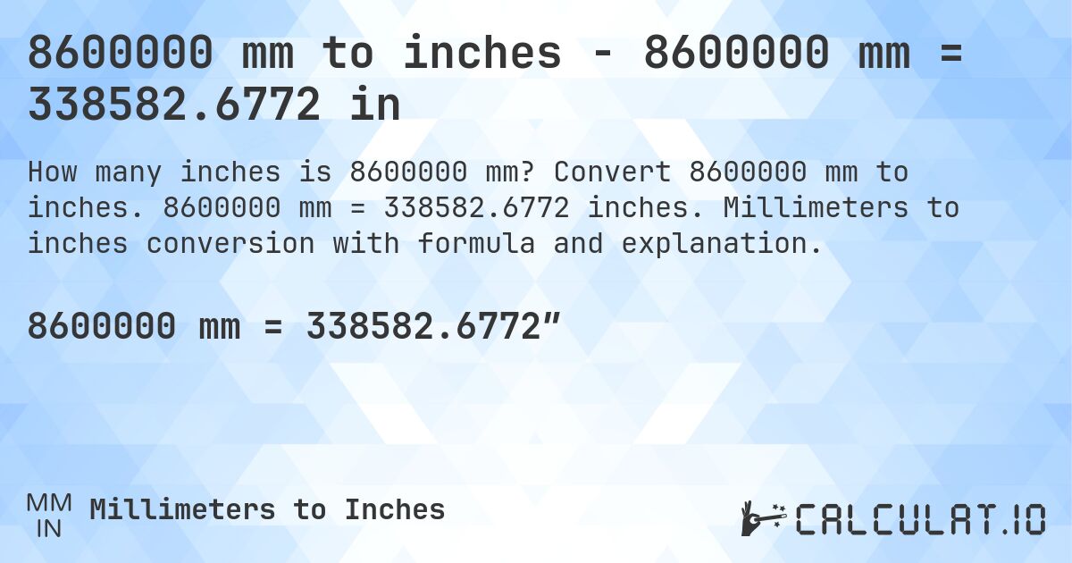 8600000 mm to inches - 8600000 mm = 338582.6772 in. Convert 8600000 mm to inches. 8600000 mm = 338582.6772 inches. Millimeters to inches conversion with formula and explanation.