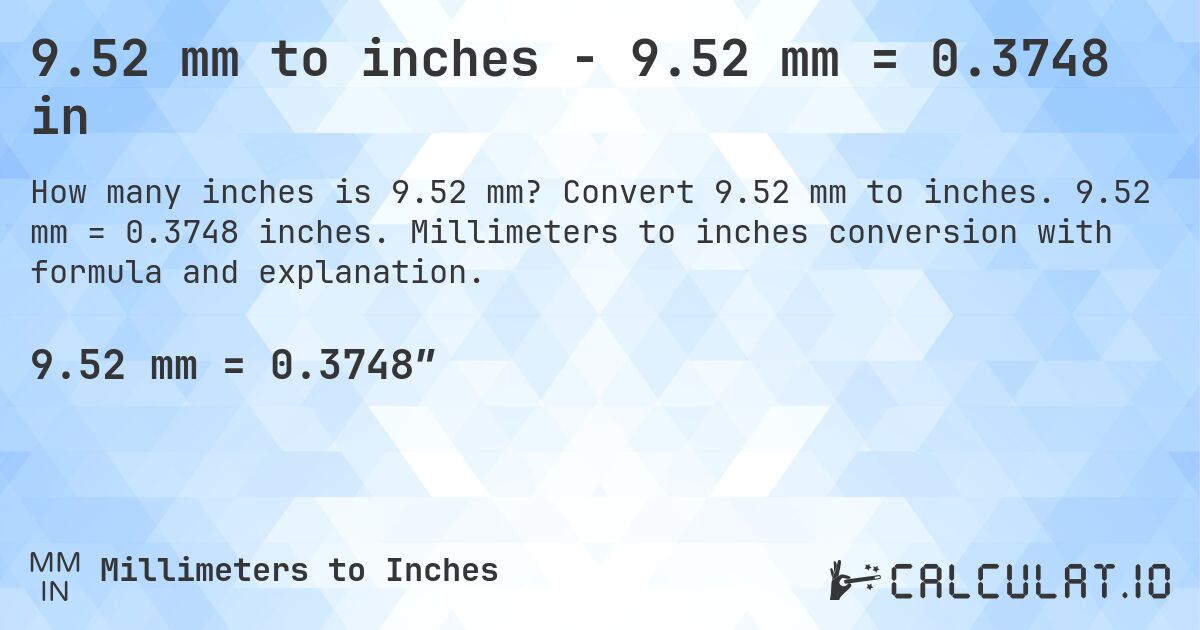 9.52 mm to inches - 9.52 mm = 0.3748 in. Convert 9.52 mm to inches. 9.52 mm = 0.3748 inches. Millimeters to inches conversion with formula and explanation.