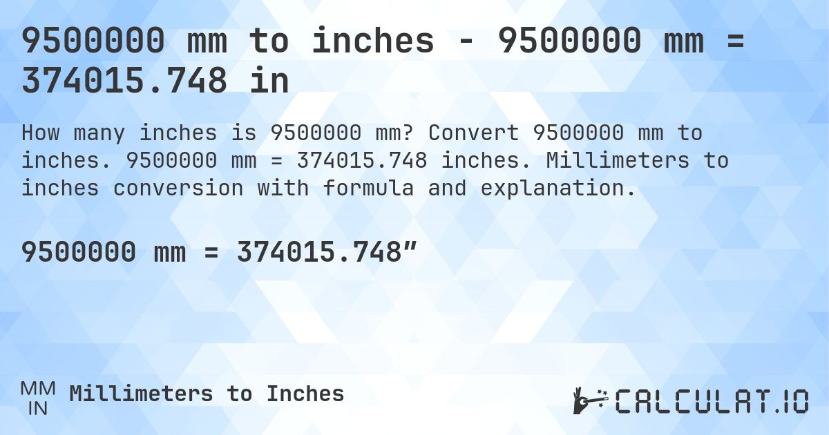 9500000 mm to inches - 9500000 mm = 374015.748 in. Convert 9500000 mm to inches. 9500000 mm = 374015.748 inches. Millimeters to inches conversion with formula and explanation.