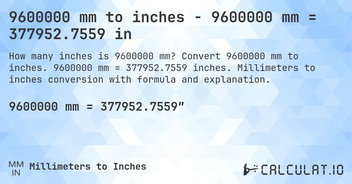 9600000 mm to inches - 9600000 mm = 377952.7559 in. Convert 9600000 mm to inches. 9600000 mm = 377952.7559 inches. Millimeters to inches conversion with formula and explanation.