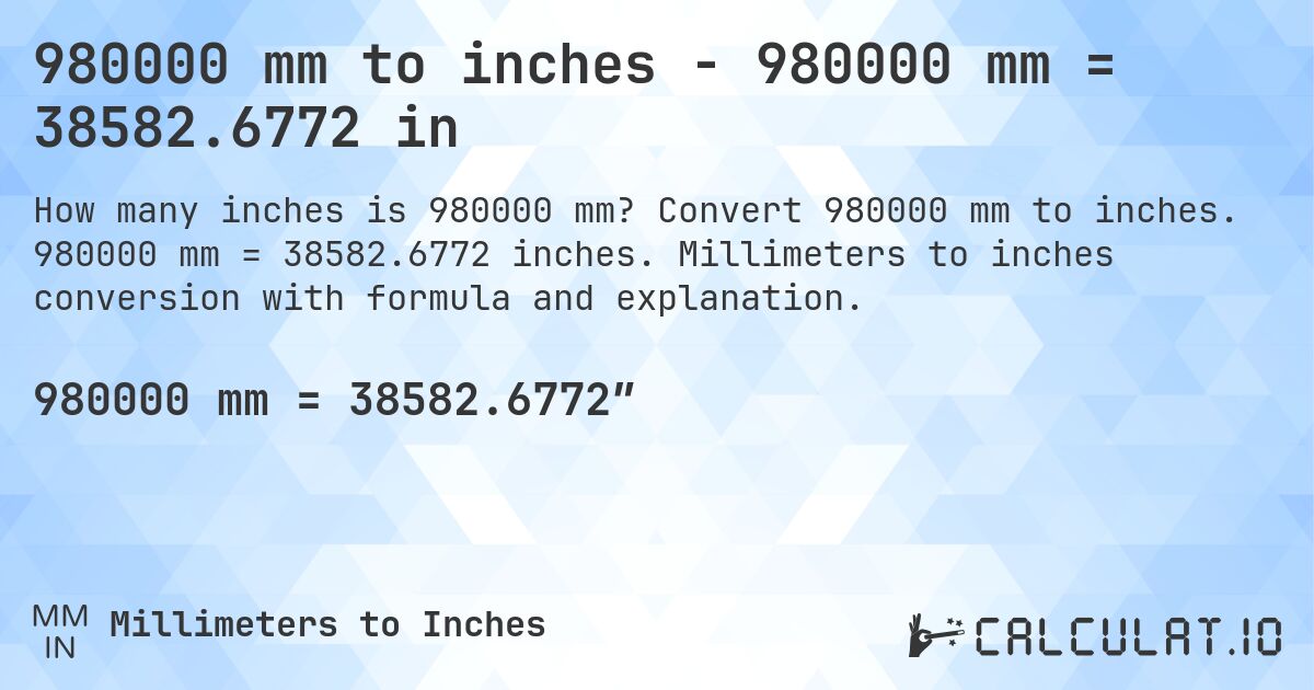 980000 mm to inches - 980000 mm = 38582.6772 in. Convert 980000 mm to inches. 980000 mm = 38582.6772 inches. Millimeters to inches conversion with formula and explanation.