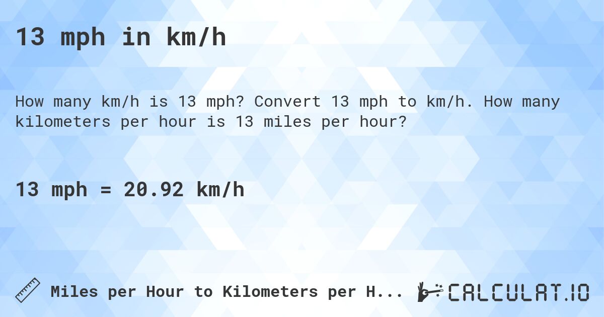 13 mph in km/h. Convert 13 mph to km/h. How many kilometers per hour is 13 miles per hour?