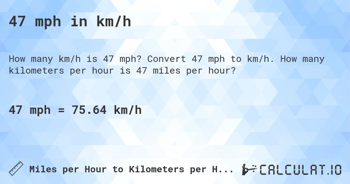 47 mph in km/h. Convert 47 mph to km/h. How many kilometers per hour is 47 miles per hour?