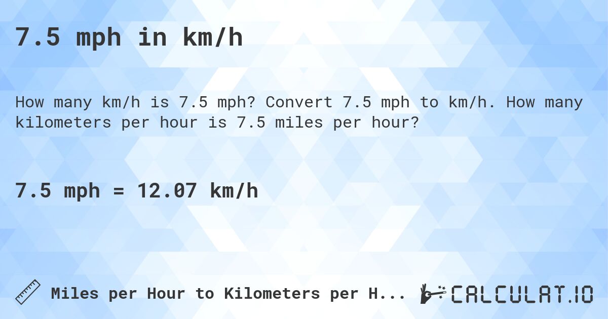 7.5 mph in km/h. Convert 7.5 mph to km/h. How many kilometers per hour is 7.5 miles per hour?