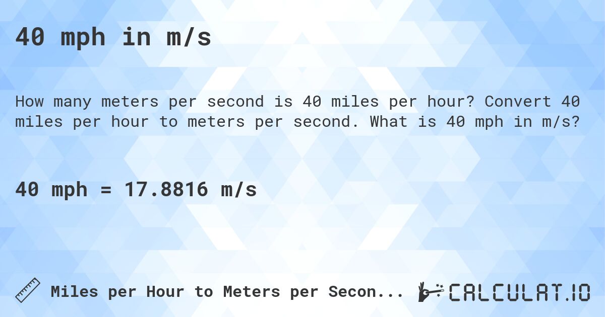 40 mph in m/s. Convert 40 miles per hour to meters per second. What is 40 mph in m/s?