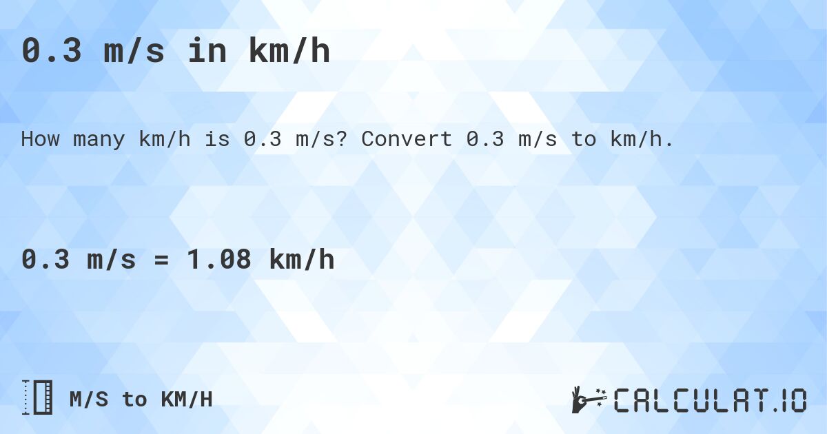 0.3 m/s in km/h. Convert 0.3 m/s to km/h.