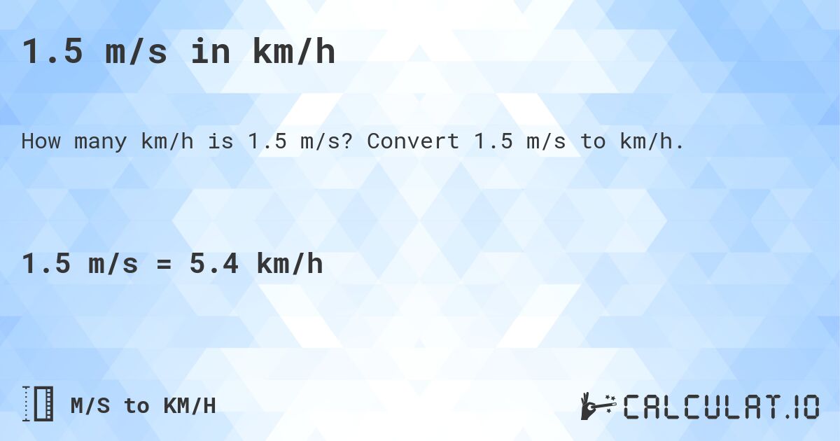 1.5 m/s in km/h. Convert 1.5 m/s to km/h.