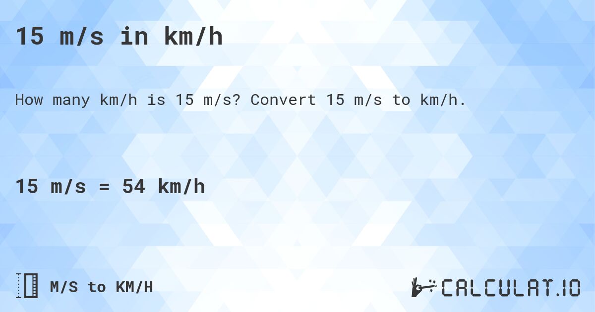 15 m/s in km/h. Convert 15 m/s to km/h.