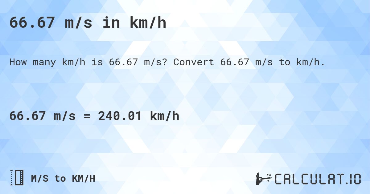 66.67 m/s in km/h. Convert 66.67 m/s to km/h.