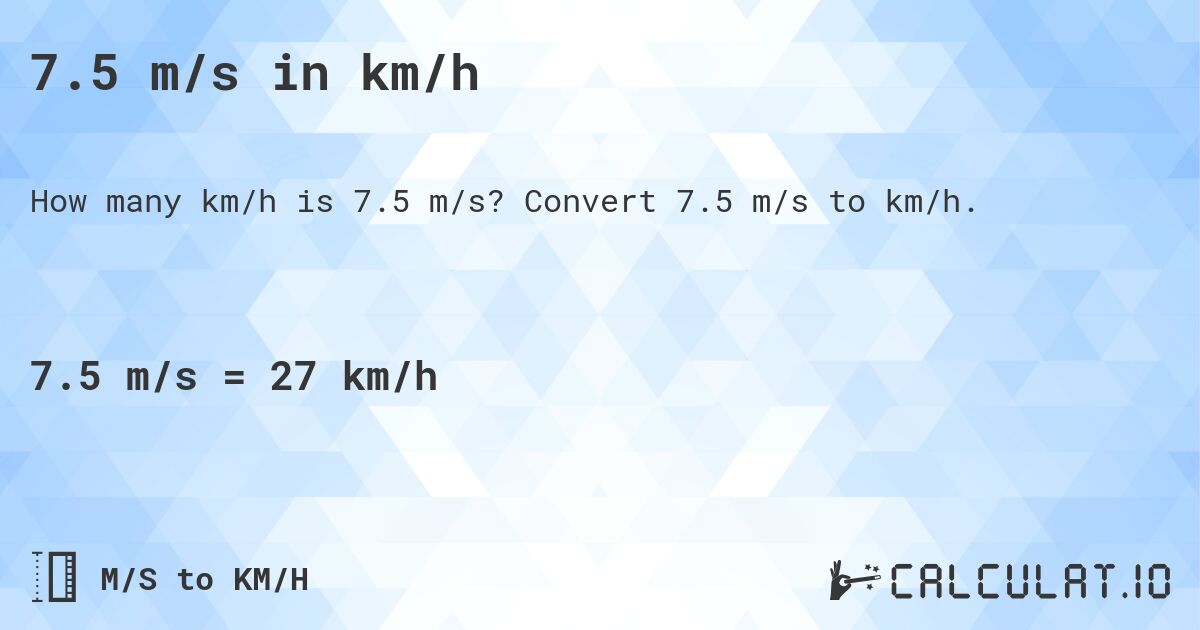 7.5 m/s in km/h. Convert 7.5 m/s to km/h.