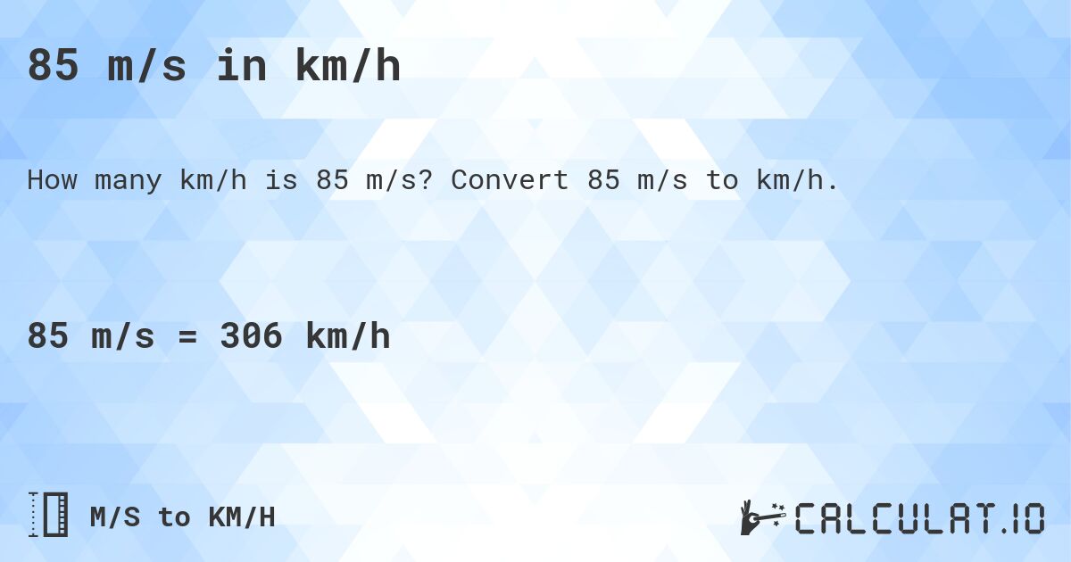 85 m/s in km/h. Convert 85 m/s to km/h.
