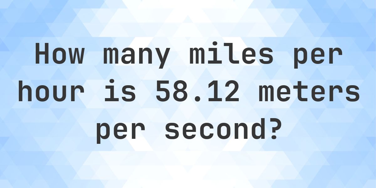 58.12 Meters per Second in Miles per Hour - m/s to mph - Calculatio