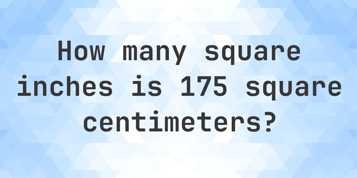 175 In Inches 175 sq cm in sq in - Calculatio