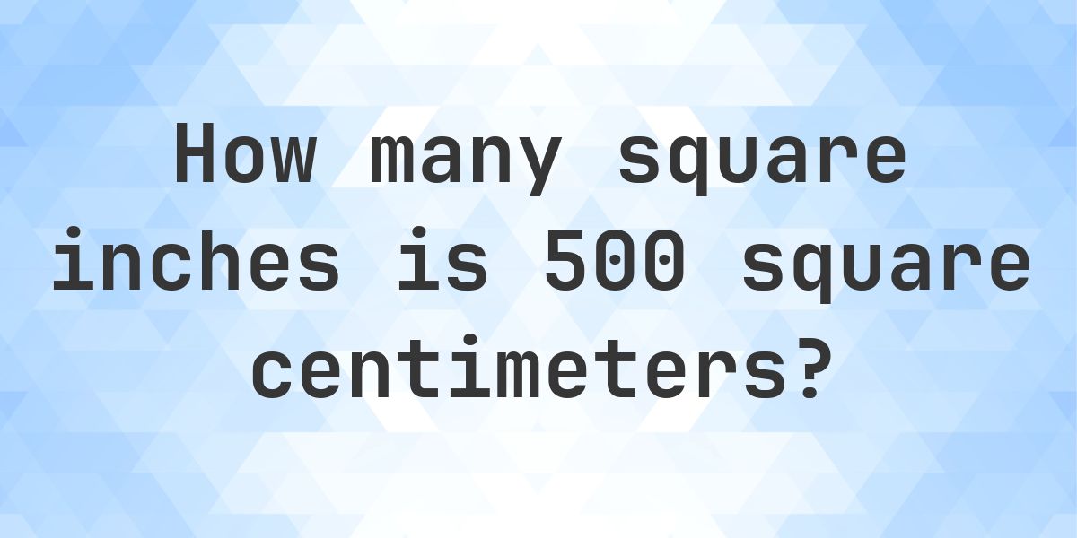 500 sq cm in sq in - Calculatio