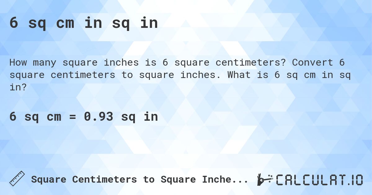 6 sq cm in sq in. Convert 6 square centimeters to square inches. What is 6 sq cm in sq in?