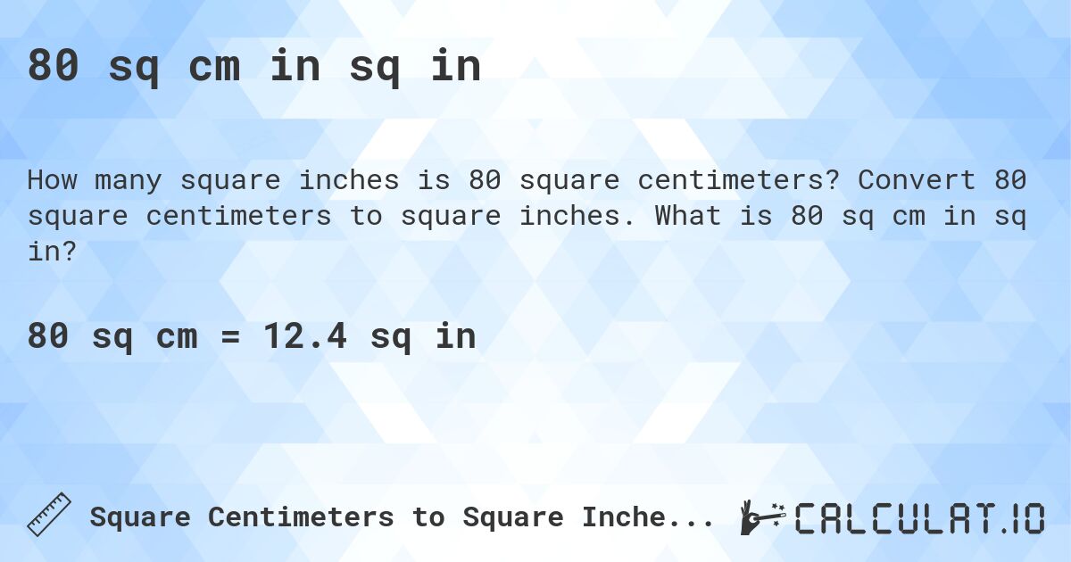 80 sq cm in sq in. Convert 80 square centimeters to square inches. What is 80 sq cm in sq in?