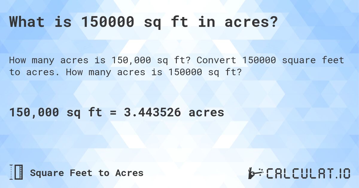 What is 150000 sq ft in acres?. Convert 150000 square feet to acres. How many acres is 150000 sq ft?