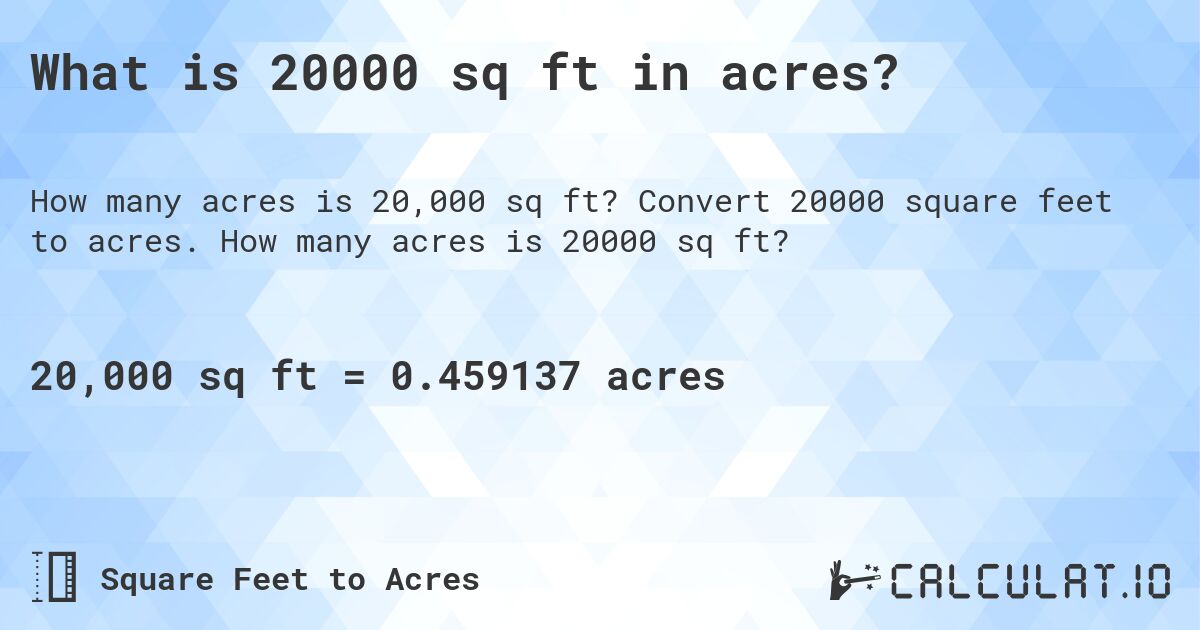 What is 20000 sq ft in acres?. Convert 20000 square feet to acres. How many acres is 20000 sq ft?