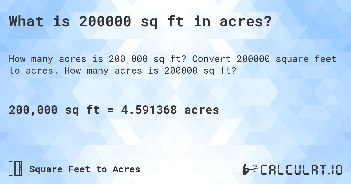 What is 200000 sq ft in acres?. Convert 200000 square feet to acres. How many acres is 200000 sq ft?