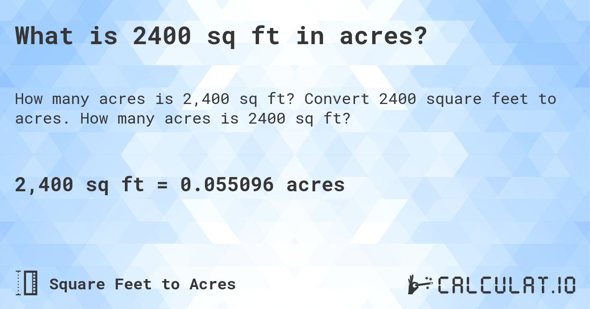 What is 2400 sq ft in acres?. Convert 2400 square feet to acres. How many acres is 2400 sq ft?
