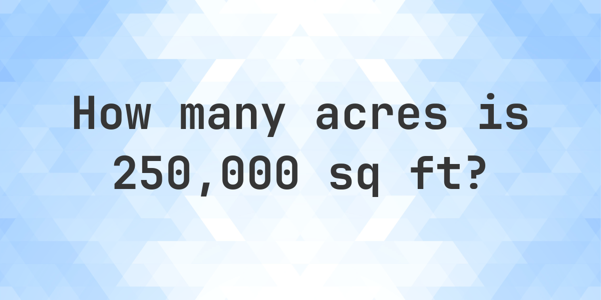 what-is-250000-sq-ft-in-acres-calculatio